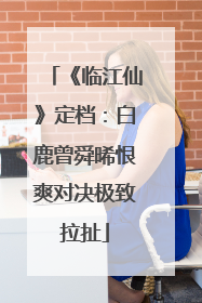 《临江仙》定档：白鹿曾舜晞恨爽对决极致拉扯