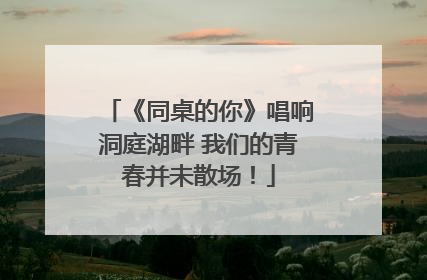 《同桌的你》唱响洞庭湖畔 我们的青春并未散场！
