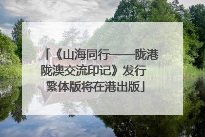 《山海同行——陇港陇澳交流印记》发行 繁体版将在港出版