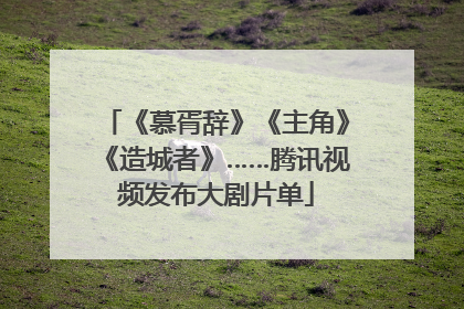 《慕胥辞》《主角》《造城者》……腾讯视频发布大剧片单