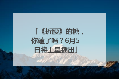 《折腰》的糖，你磕了吗？6月5日将上星播出