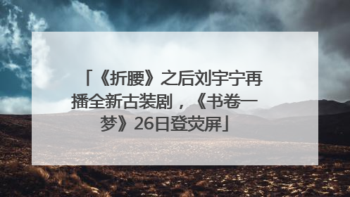 《折腰》之后刘宇宁再播全新古装剧，《书卷一梦》26日登荧屏