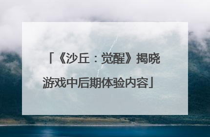 《沙丘：觉醒》揭晓游戏中后期体验内容