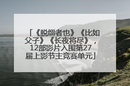《脱缰者也》《比如父子》《长夜将尽》，12部影片入围第27届上影节主竞赛单元