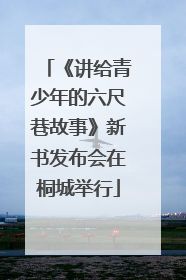 《讲给青少年的六尺巷故事》新书发布会在桐城举行