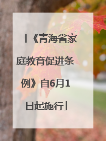 《青海省家庭教育促进条例》自6月1日起施行