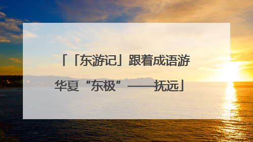 「东游记」跟着成语游华夏“东极”——抚远