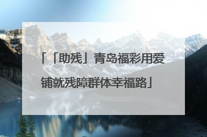 「助残」青岛福彩用爱铺就残障群体幸福路