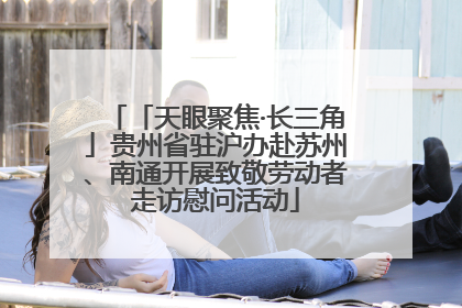 「天眼聚焦·长三角」贵州省驻沪办赴苏州、南通开展致敬劳动者走访慰问活动