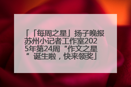 「每周之星」扬子晚报苏州小记者工作室2025年第24周“作文之星”诞生啦，快来领奖