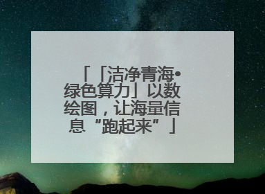 「洁净青海•绿色算力」以数绘图，让海量信息“跑起来”
