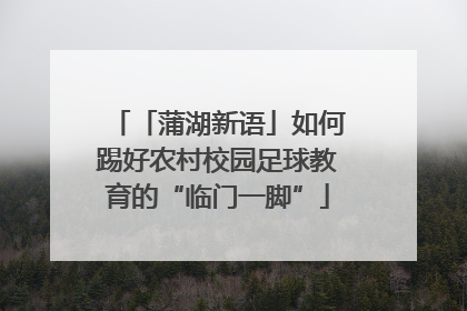 「蒲湖新语」如何踢好农村校园足球教育的“临门一脚”