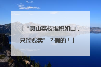 “灵山荔枝堆积如山，只能贱卖”？假的！