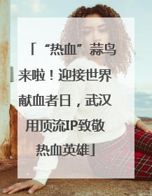 “热血”蒜鸟来啦！迎接世界献血者日，武汉用顶流IP致敬热血英雄