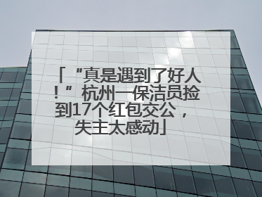 “真是遇到了好人！”杭州一保洁员捡到17个红包交公，失主太感动