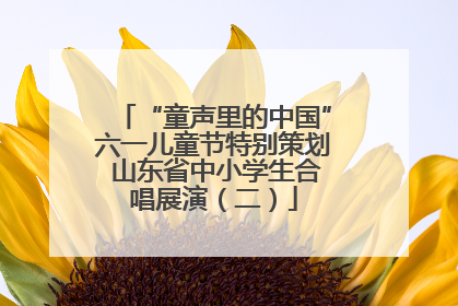 “童声里的中国”六一儿童节特别策划 山东省中小学生合唱展演（二）