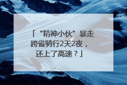 “精神小伙”暴走跨省骑行2天2夜，还上了高速？