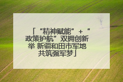 “精神赋能”+“政策护航”双拥创新举 新疆和田市军地共筑强军梦