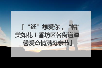 “纸”想爱你，“帽”美如花！香坊区各街道温馨爱意情满母亲节