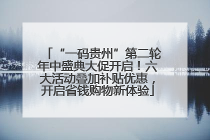 “一码贵州”第二轮年中盛典大促开启！六大活动叠加补贴优惠，开启省钱购物新体验