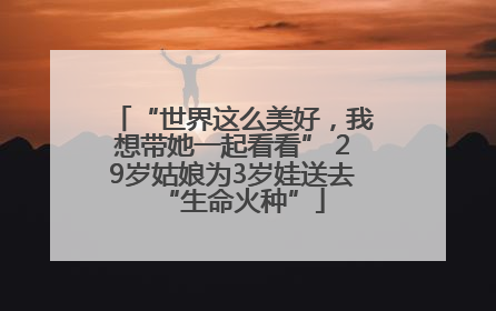“世界这么美好，我想带她一起看看” 29岁姑娘为3岁娃送去“生命火种”