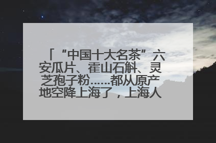 “中国十大名茶”六安瓜片、霍山石斛、灵芝孢子粉……都从原产地空降上海了，上海人这个周末得去农展中心逛逛咯～