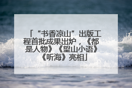 “书香凉山”出版工程首批成果出炉，《都是人物》《望山小语》《听海》亮相