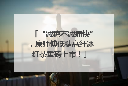 “减糖不减痛快”，康师傅低糖高纤冰红茶重磅上市！