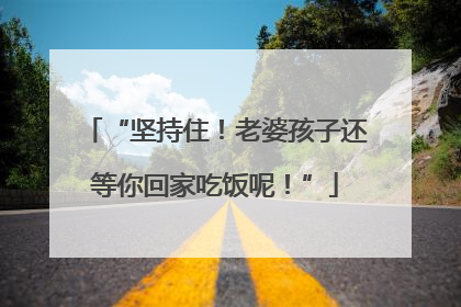 “坚持住！老婆孩子还等你回家吃饭呢！”