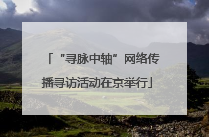 “寻脉中轴”网络传播寻访活动在京举行