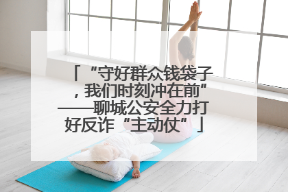 “守好群众钱袋子，我们时刻冲在前”——聊城公安全力打好反诈“主动仗”