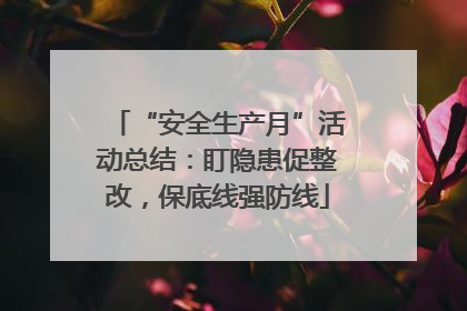 “安全生产月”活动总结：盯隐患促整改，保底线强防线