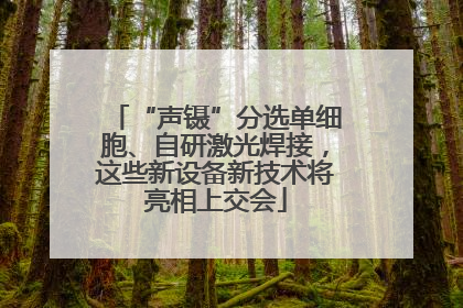 “声镊”分选单细胞、自研激光焊接，这些新设备新技术将亮相上交会