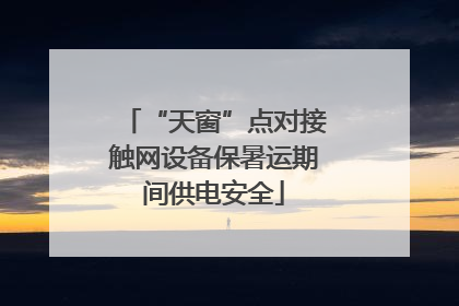 “天窗”点对接触网设备保暑运期间供电安全