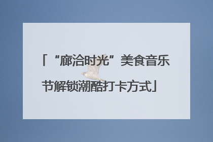 “廊洽时光”美食音乐节解锁潮酷打卡方式