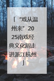 “戏从温州来”2025南戏经典文化周走进浙江杭州