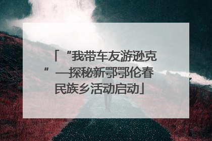 “我带车友游逊克”—探秘新鄂鄂伦春民族乡活动启动