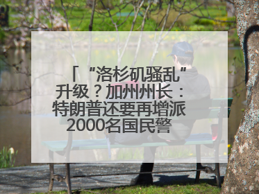 “洛杉矶骚乱”升级？加州州长：特朗普还要再增派2000名国民警卫队！