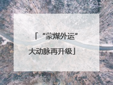 “蒙煤外运”大动脉再升级