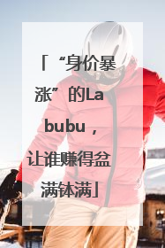 “身价暴涨”的Labubu，让谁赚得盆满钵满