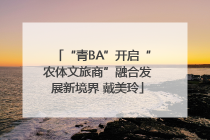 “青BA”开启“农体文旅商”融合发展新境界 戴美玲