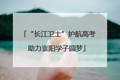 “长江卫士”护航高考 助力襄阳学子圆梦