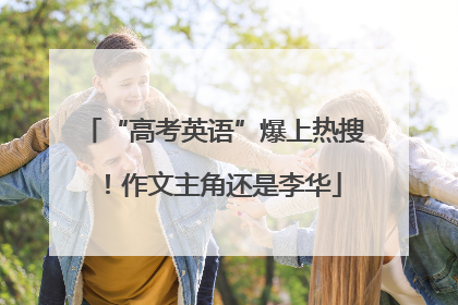 “高考英语”爆上热搜！作文主角还是李华