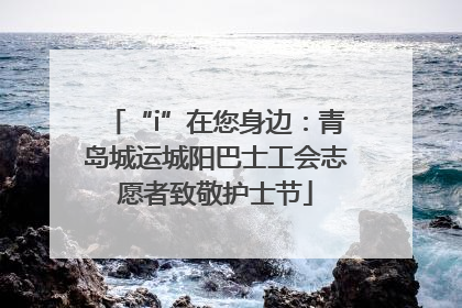 “i”在您身边：青岛城运城阳巴士工会志愿者致敬护士节