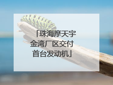 珠海摩天宇金湾厂区交付首台发动机