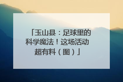 玉山县：足球里的科学魔法！这场活动超有料（图）
