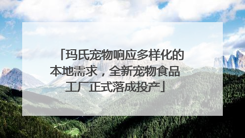 玛氏宠物响应多样化的本地需求，全新宠物食品工厂正式落成投产