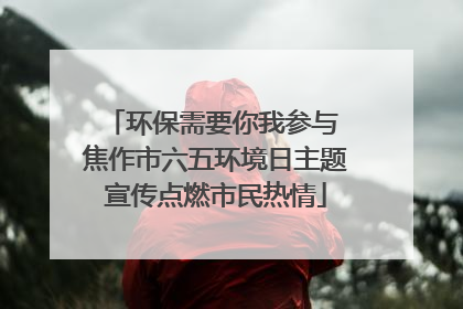 环保需要你我参与 焦作市六五环境日主题宣传点燃市民热情