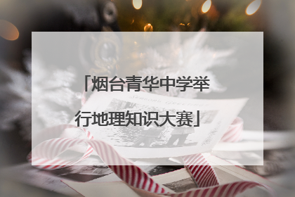 烟台青华中学举行地理知识大赛