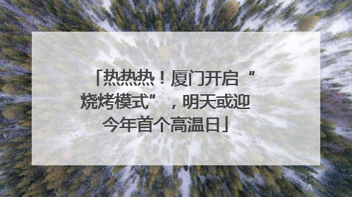 热热热！厦门开启“烧烤模式”，明天或迎今年首个高温日